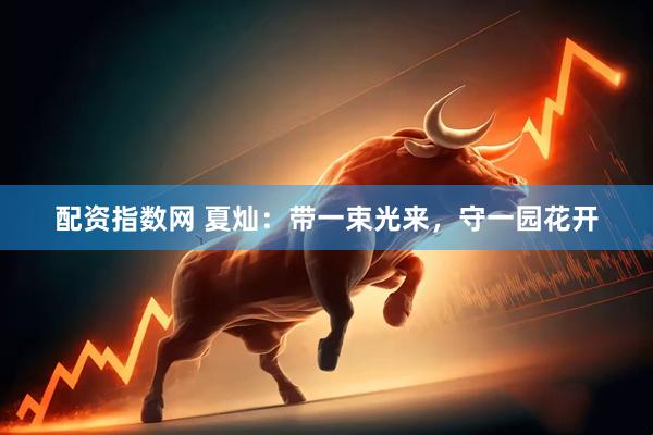 配资指数网 夏灿：带一束光来，守一园花开