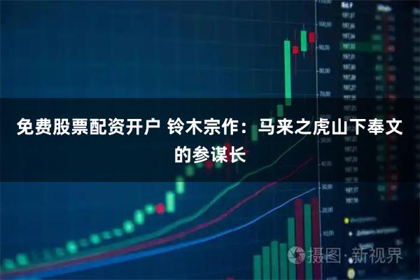 免费股票配资开户 铃木宗作：马来之虎山下奉文的参谋长